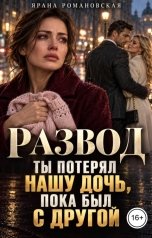 обложка книги Ярана Романовская "Развод. Ты потерял нашу дочь, пока был с другой"