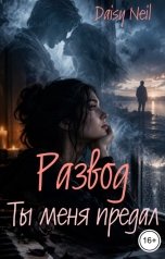 обложка книги Daisy Neil "Развод. Ты меня предал"