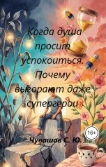 обложка книги Чувашов С. Ю. "Когда душа просит успокоиться. Почему выгорают даже супергерои"