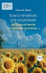 обложка книги Alexey Larin, Ларин Алексей Владимирович. "Книга-лечебник для исцеления при радиоактивном поражении организма."