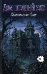 обложка книги Конюшенко Егор "Дом Полный Эхо"