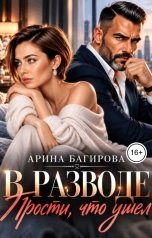 обложка книги Арина Багирова "В разводе. Прости, что ушел"