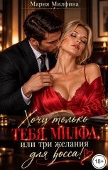 обложка книги Мария Милфина "Хочу только тебя, милфа, или три желания для босса!"