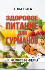 обложка книги Анна Вита "Здоровое питание для гурманов. Легкие и вкусные рецепты"