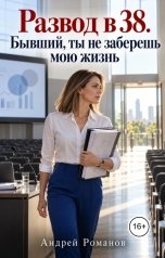 обложка книги Андрей Романов "Развод в 38. Бывший, ты не заберешь мою жизнь"