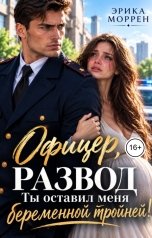 обложка книги Эрика Моррен "Офицер, развод. Ты оставил меня беременной тройней!"