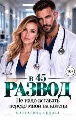 обложка книги Маргарита Седова "Развод в 45. Не надо вставать передо мной на колени"