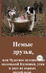 обложка книги Константин Бунцев "Немые друзья, или Чудесное путешествие маленькой Катюшки, утки и двух их верных друзей-псов."