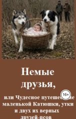 обложка книги Константин Бунцев "Немые друзья, или Чудесное путешествие маленькой Катюшки, утки и двух их верных друзей-псов."