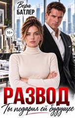 обложка книги Вера Батлер "Развод. Ты подарил ей будущее"