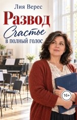 обложка книги Лия Верес "Развод. Счастье в полный голос"
