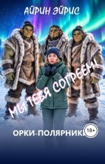 обложка книги Айрин Эйрис. Любовное фэнтези "Мы тебя согреем! ОРКИ-полярники на Крайнем Севере и я, медсестра Лиза"
