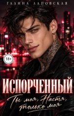 обложка книги Галина Лаповская "Испорченный. Ты моя, Настя, только моя"