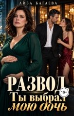 обложка книги Лиза Багаева "Развод. Ты выбрал мою дочь"