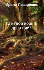 обложка книги Ирина Лазаренко "Где твои корни, древ-ний?"