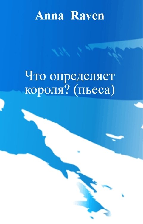 Обложка книги Anna  Raven Что определяет короля? (пьеса)