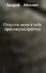 обложка книги Андрей   Абсолют, НЕТ "Отпусти меня я тебе пригожусь(притча)"