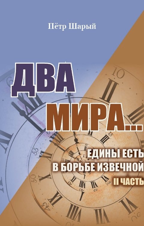 Обложка книги Петр Шарый ДВА МИРА...ЕДИНЫ ЕСТЬ В БОРЬБЕ ИЗВЕЧНОЙ II ЧАСТЬ