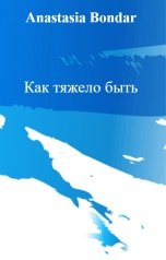 обложка книги Anastasia Bondar "Как тяжело быть"