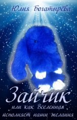 обложка книги Юлия Богатырёва "Зайчик, или как Вселенная исполняет наши желания"