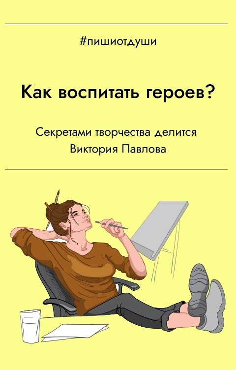 Обложка книги Пиши от души Как воспитать героев? Секретами творчества делится Виктория Павлова