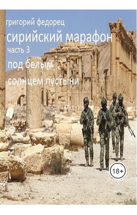 Обложка книги Григорий Федорец СИРИЙСКИЙ МАРАФОН. Часть 3 "Под белым солнцем пустыни"