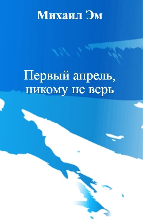 Обложка книги Михаил Эм Первый апрель, никому не верь