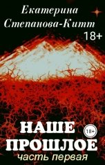 обложка книги Екатерина Степанова-Китт "Наше прошлое часть 1"