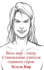 обложка книги Эстель Кир "Весь мир - театр. Становление учителя главного героя. Том 1."