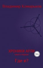 обложка книги Комарьков Владимир &quot;Хроники Арли. Книга первая. Где я?&quot;
