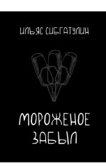 обложка книги Ilyas Sibgatulin "Мороженое забыл"