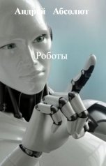 обложка книги Андрей   Абсолют, нет "Роботы"
