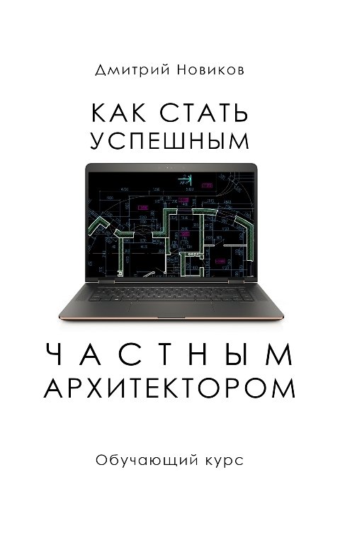 Обложка книги Дмитрий Новиков Как стать успешным частным архитектором - Обучающий курс