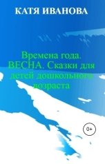 обложка книги Катя Иванова "Времена года. Весна. Сказки для детей дошкольного возраста"