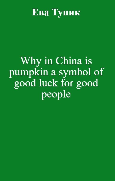 Обложка книги Ева Туник Why in China is pumpkin a symbol of good luck for good people