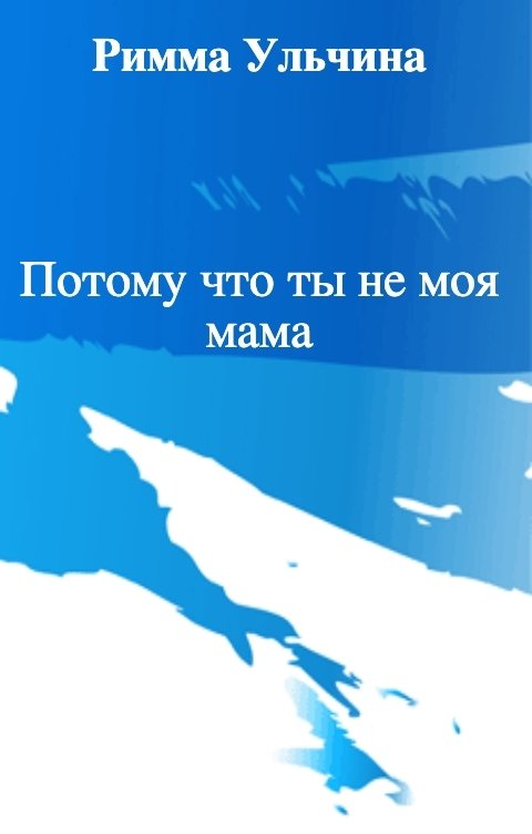 Обложка книги Римма Ульчина Потому что ты не моя мама