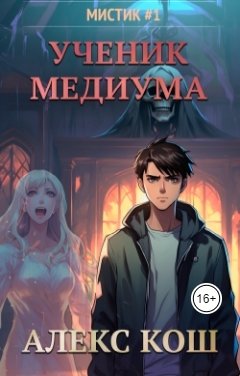 Обложка книги Алекс Кош Мистик I. Ученик Медиума