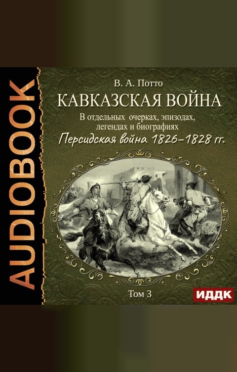 Обложка книги ИДДК Кавказская война в отдельных очерках, эпизодах, легендах и биографиях. Том 3. Персидская война 1826–1828 гг.