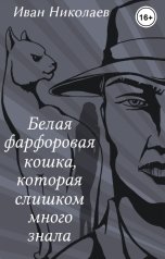 обложка книги Иван Николаев "Белая фарфоровая кошка, которая слишком много знала"