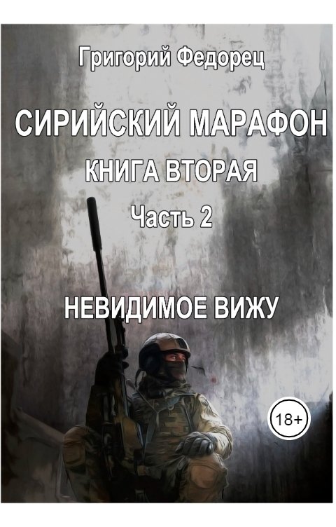 Обложка книги Григорий Федорец Сирийский марафон. Книга вторая. Часть 2. "Невидимое вижу"