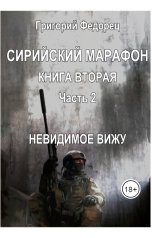 обложка книги Григорий Федорец "Сирийский марафон. Книга вторая. Часть 2. "Невидимое вижу""