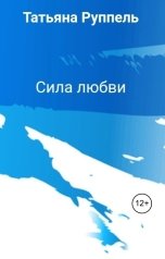 обложка книги Татьяна Руппель "Сила любви"