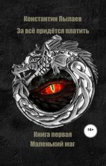 обложка книги Константин Пылаев "За всё придётся платить. Книга первая. Маленький маг."
