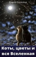обложка книги Елена Силкина "Коты, цветы и вся Вселенная"