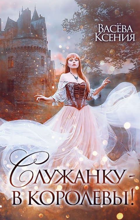 Обложка книги Васёва Ксения Служанку - в королевы!