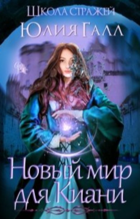 Обложка книги Юлия Галл Новый мир для Киани. Школа стражей 1 том