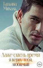 обложка книги Татьяна Михаль "Даже сквозь время я верну тебя, любимый"