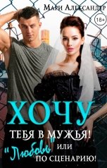 обложка книги Мари Александер "Хочу тебя в мужья! или "Любовь" по сценарию"