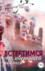обложка книги Татьяна Ткачук "Встретимся под цветущей вишней"