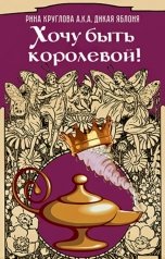 обложка книги Рина Круглова aka Дикая Яблоня "Хочу быть королевой!"